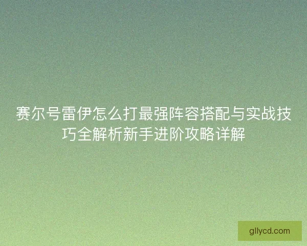 赛尔号雷伊怎么打最强阵容搭配与实战技巧全解析新手进阶攻略详解