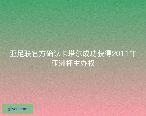 亚足联官方确认卡塔尔成功获得2011年亚洲杯主办权